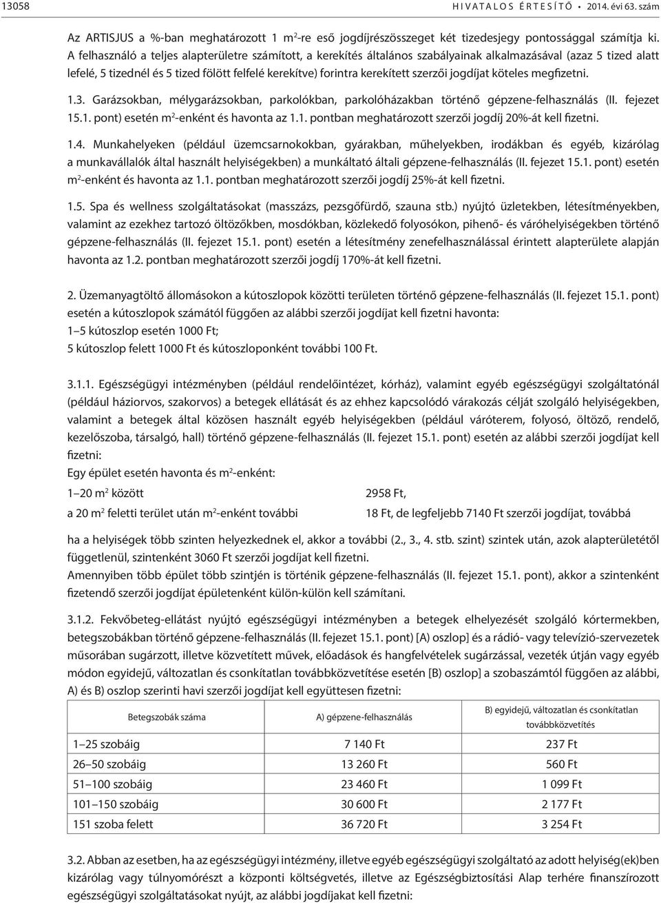 szerzői jogdíjat köteles megfizetni. 1.3. Garázsokban, mélygarázsokban, parkolókban, parkolóházakban történő gépzene-felhasználás (II. fejezet 15.1. pont) esetén m 2 -enként és havonta az 1.1. pontban meghatározott szerzői jogdíj 20%-át kell fizetni.