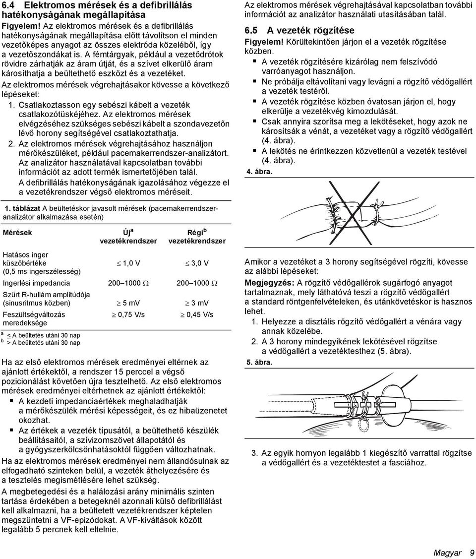 A fémtárgyak, például a vezetődrótok rövidre zárhatják az áram útját, és a szívet elkerülő áram károsíthatja a beültethető eszközt és a vezetéket.