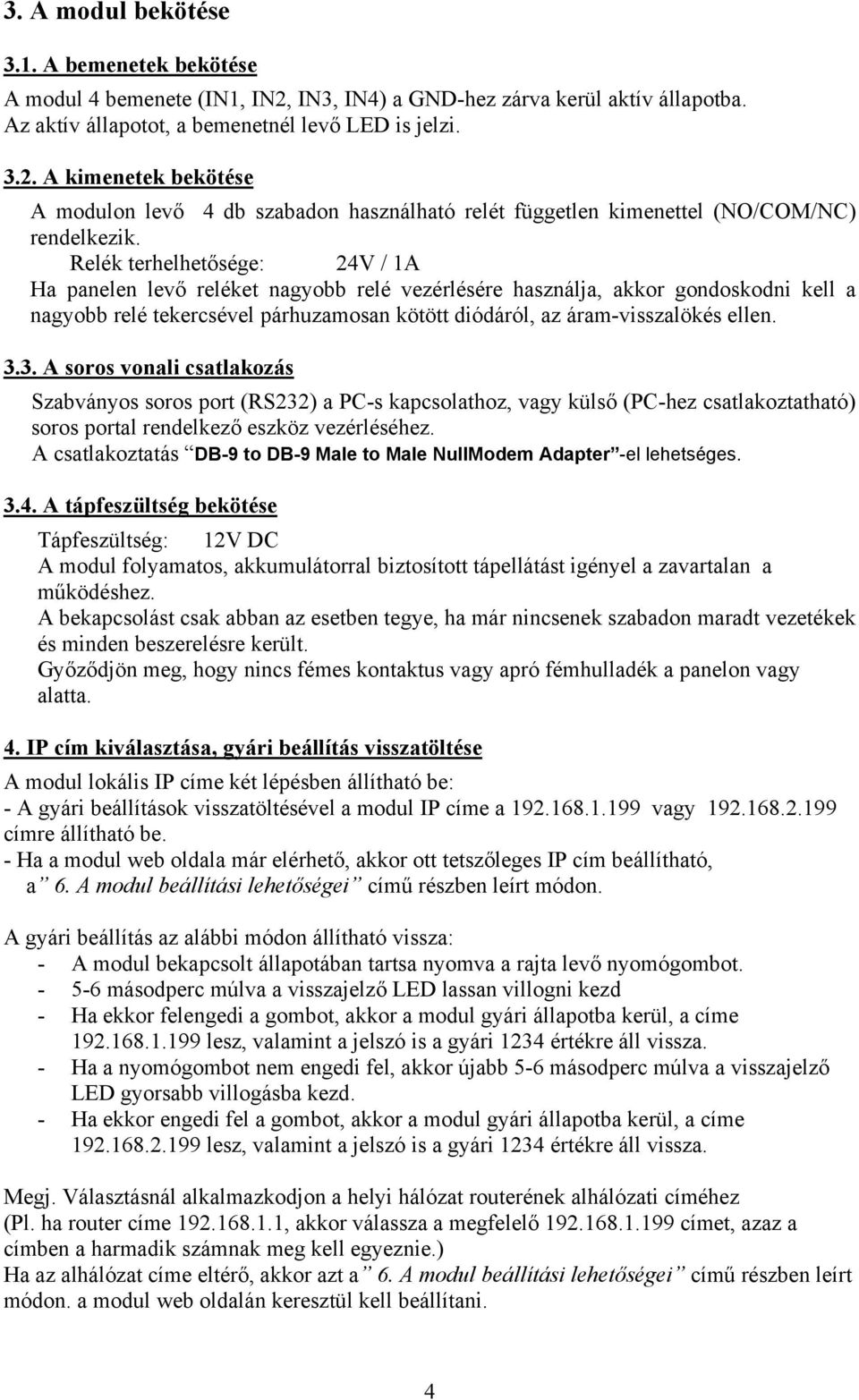 3. A soros vonali csatlakozás Szabványos soros port (RS232) a PC-s kapcsolathoz, vagy külső (PC-hez csatlakoztatható) soros portal rendelkező eszköz vezérléséhez.