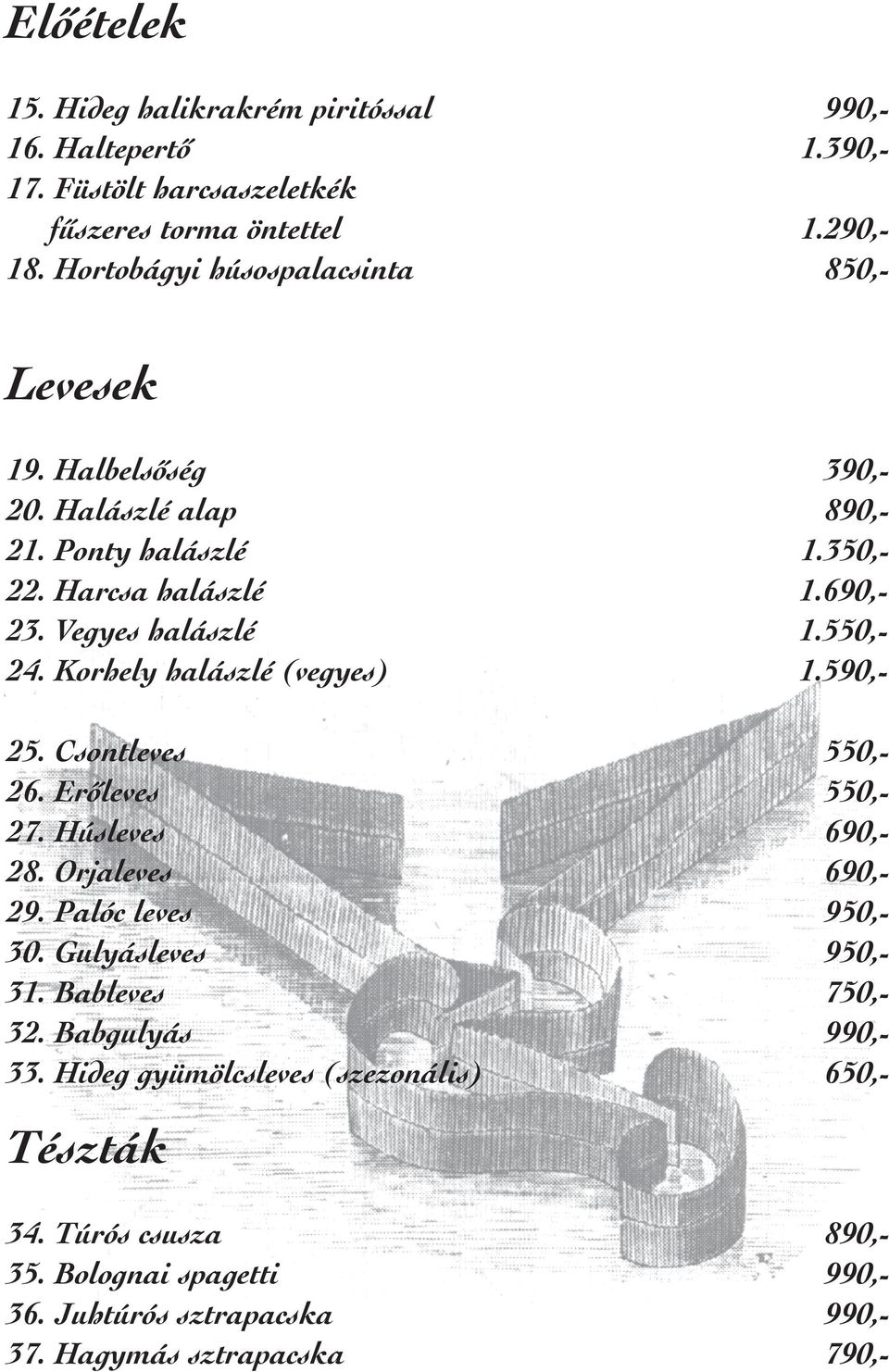 550,- 24. Korhely halászlé (vegyes) 1.590,- 25. Csontleves 550,- 26. Erõleves 550,- 27. Húsleves 690,- 28. Orjaleves 690,- 29. Palóc leves 950,- 30.