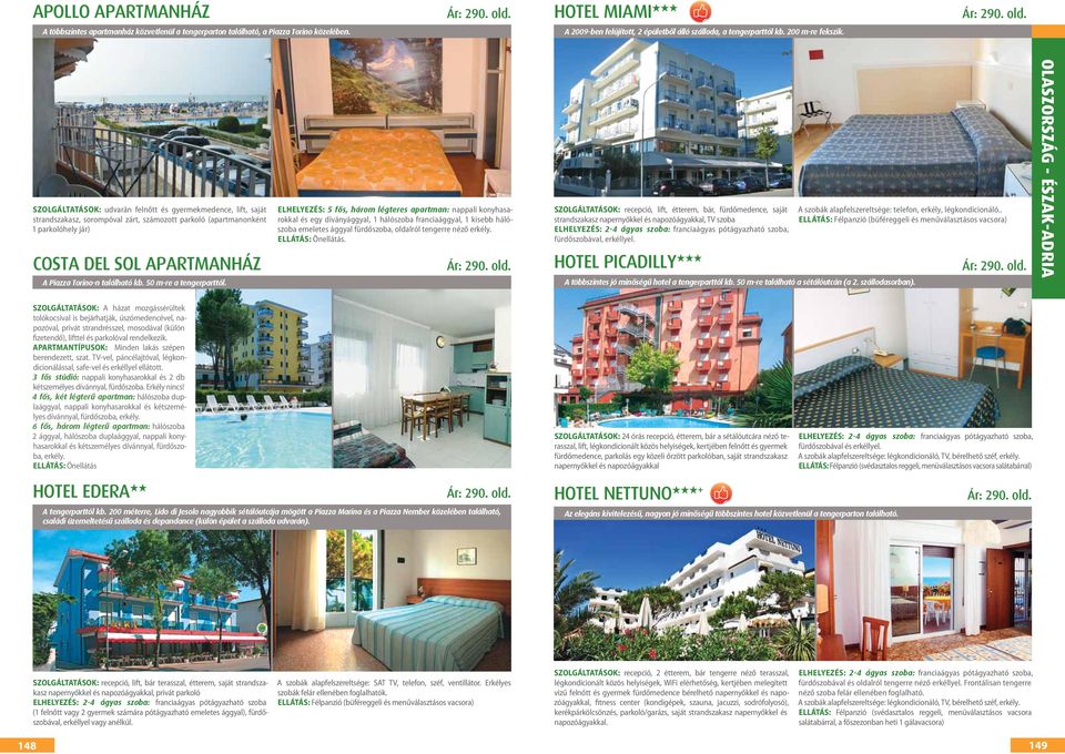SZOLGÁLTATÁSOK: udvarán felnőtt és gyermekmedence, lift, saját strandszakasz, sorompóval zárt, számozott parkoló (apartmanonként 1 parkolóhely jár) Costa del Sol Apartmanház A Piazza Torino-n