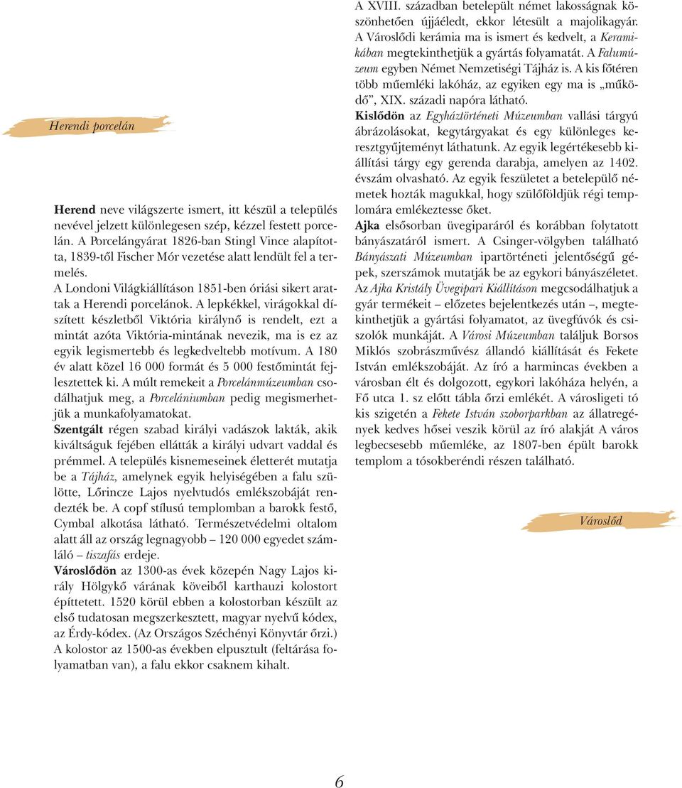 A lepkékkel, virágokkal díszített készletbõl Viktória királynõ is rendelt, ezt a mintát azóta Viktória-mintának nevezik, ma is ez az egyik legismertebb és legkedveltebb motívum.