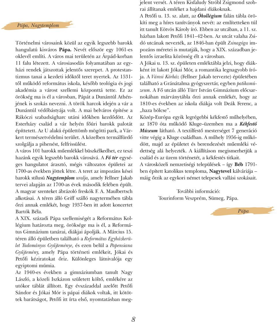 Az 1531- tõl mûködõ református iskola, késõbb teológia és jogi akadémia a várost szellemi központtá tette. Ez az örökség ma is él a városban, Pápát a Dunántúl Athénjének is szokás nevezni.