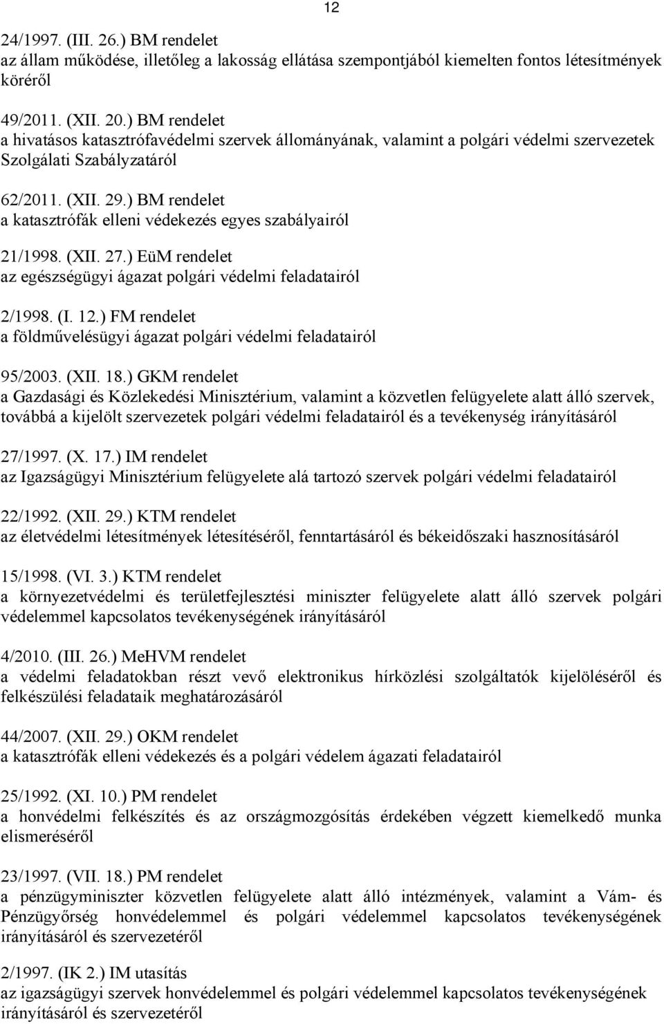 ) BM rendelet a katasztrófák elleni védekezés egyes szabályairól 21/1998. (XII. 27.) EüM rendelet az egészségügyi ágazat polgári védelmi feladatairól 2/1998. (I. 12.