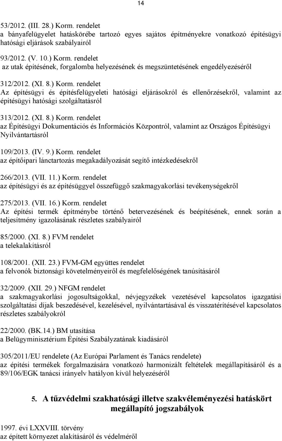 (IV. 9.) Korm. rendelet az építőipari lánctartozás megakadályozását segítő intézkedésekről 266/2013. (VII. 11.) Korm. rendelet az építésügyi és az építésüggyel összefüggő szakmagyakorlási tevékenységekről 275/2013.