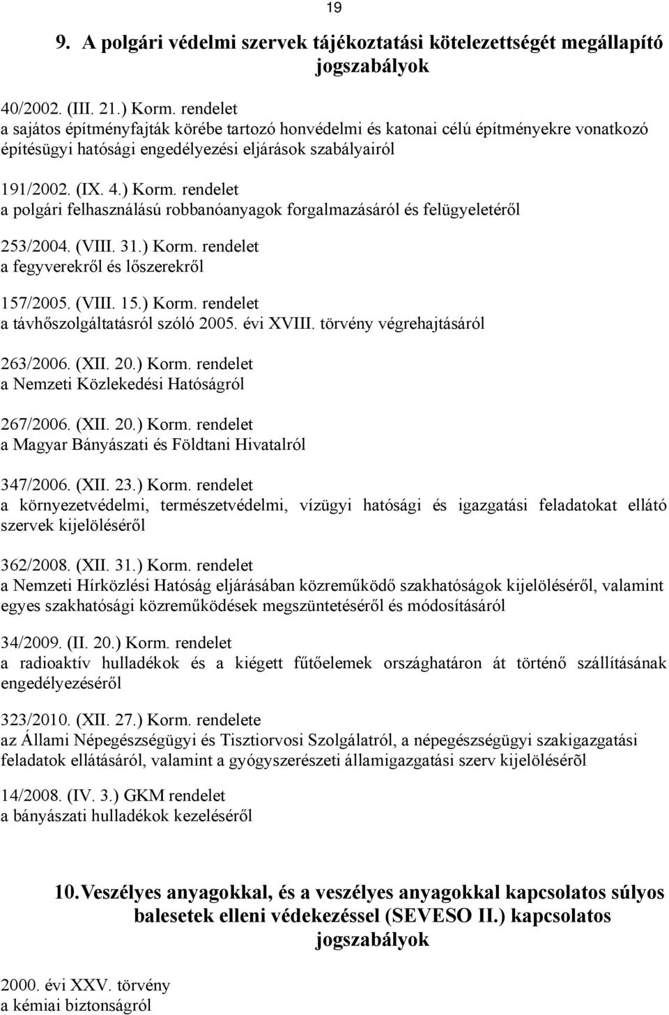 rendelet a polgári felhasználású robbanóanyagok forgalmazásáról és felügyeletéről 253/2004. (VIII. 31.) Korm. rendelet a fegyverekről és lőszerekről 157/2005. (VIII. 15.) Korm. rendelet a távhőszolgáltatásról szóló 2005.