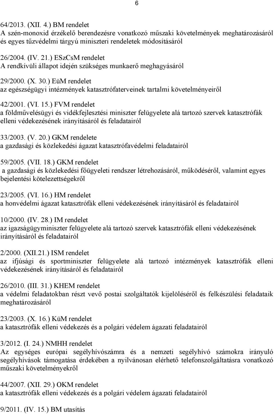 15.) FVM rendelet a földművelésügyi és vidékfejlesztési miniszter felügyelete alá tartozó szervek katasztrófák elleni védekezésének irányításáról és feladatairól 33/2003. (V. 20.