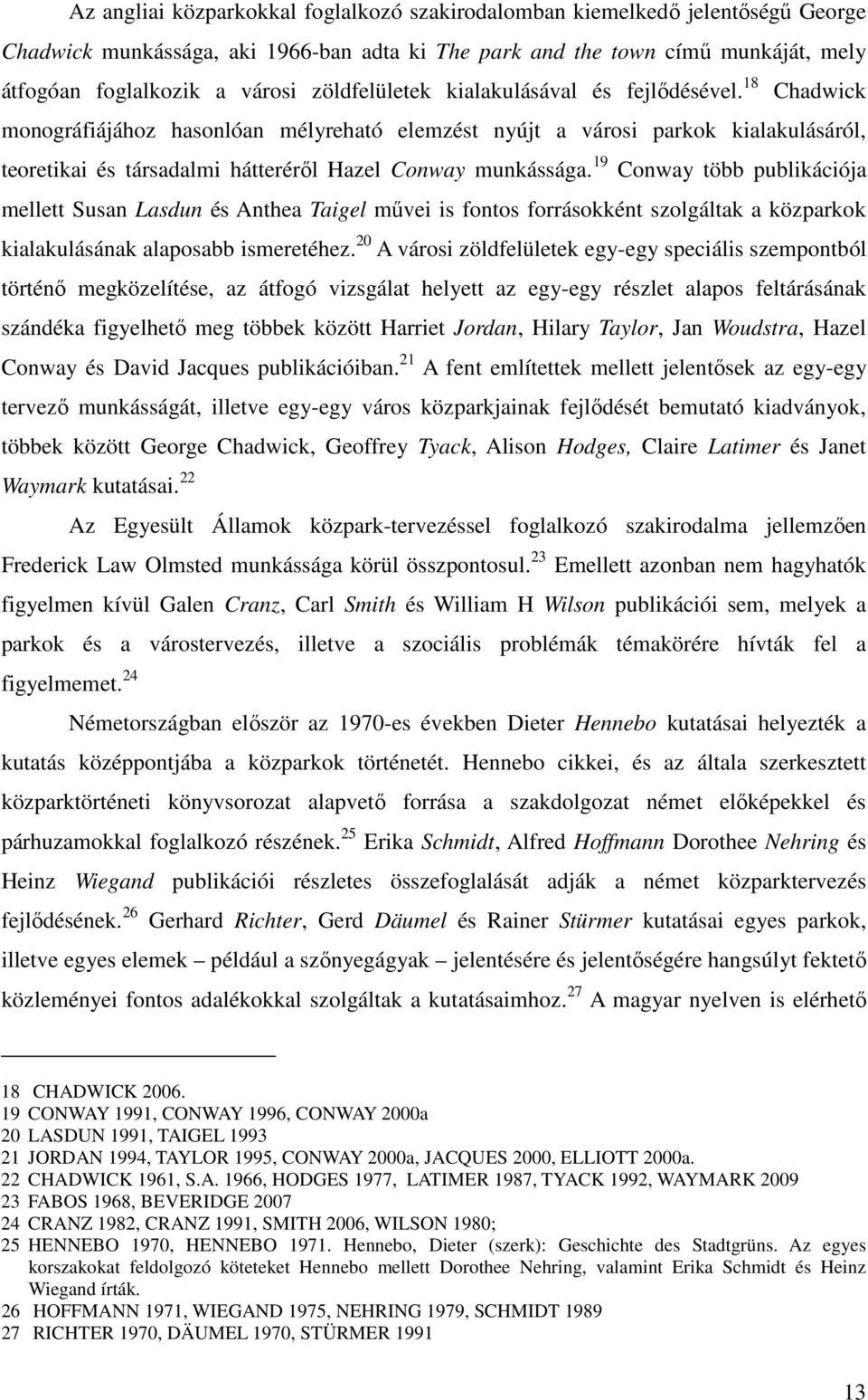 18 Chadwick monográfiájához hasonlóan mélyreható elemzést nyújt a városi parkok kialakulásáról, teoretikai és társadalmi hátteréről Hazel Conway munkássága.