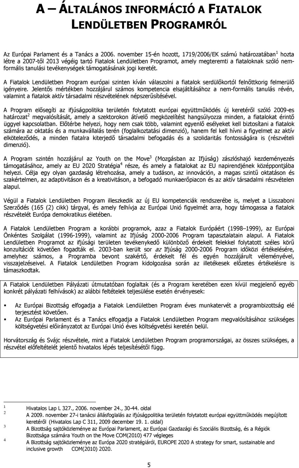 tevékenységek támogatásának jogi keretét. A Fiatalok Lendületben Program európai szinten kíván válaszolni a fiatalok serdülıkortól felnıttkorig felmerülı igényeire.