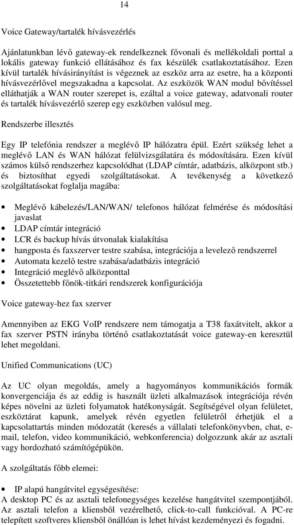 Az eszközök WAN modul bıvítéssel elláthatják a WAN router szerepet is, ezáltal a voice gateway, adatvonali router és tartalék hívásvezérlı szerep egy eszközben valósul meg.