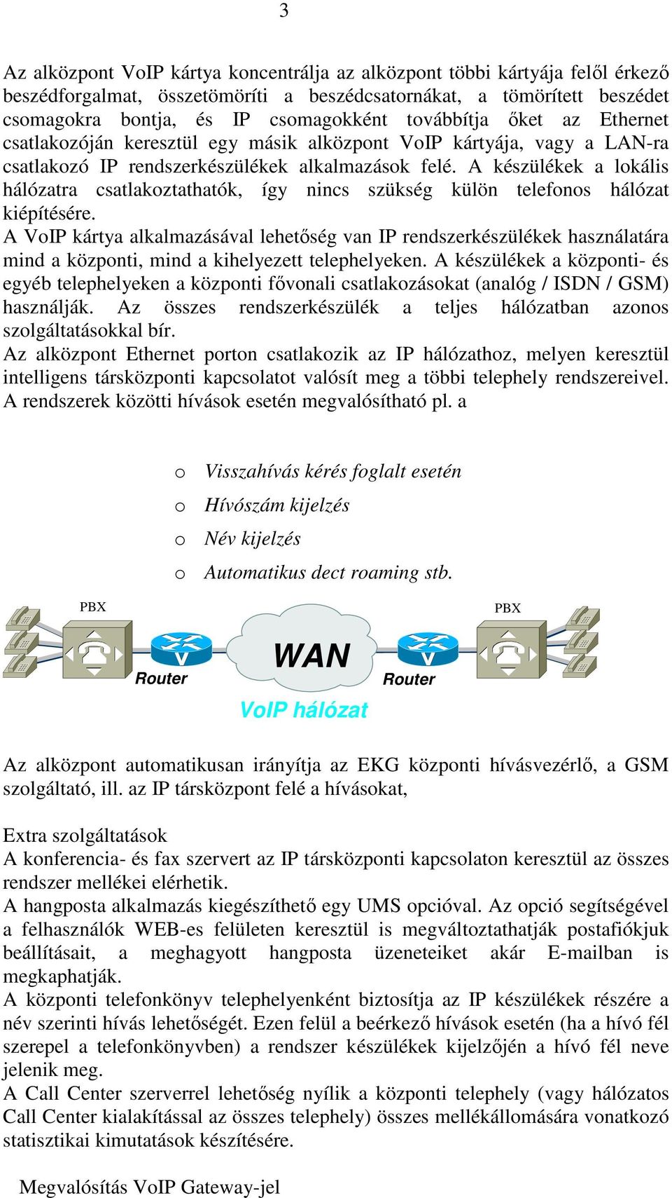 A készülékek a lokális hálózatra csatlakoztathatók, így nincs szükség külön telefonos hálózat kiépítésére.