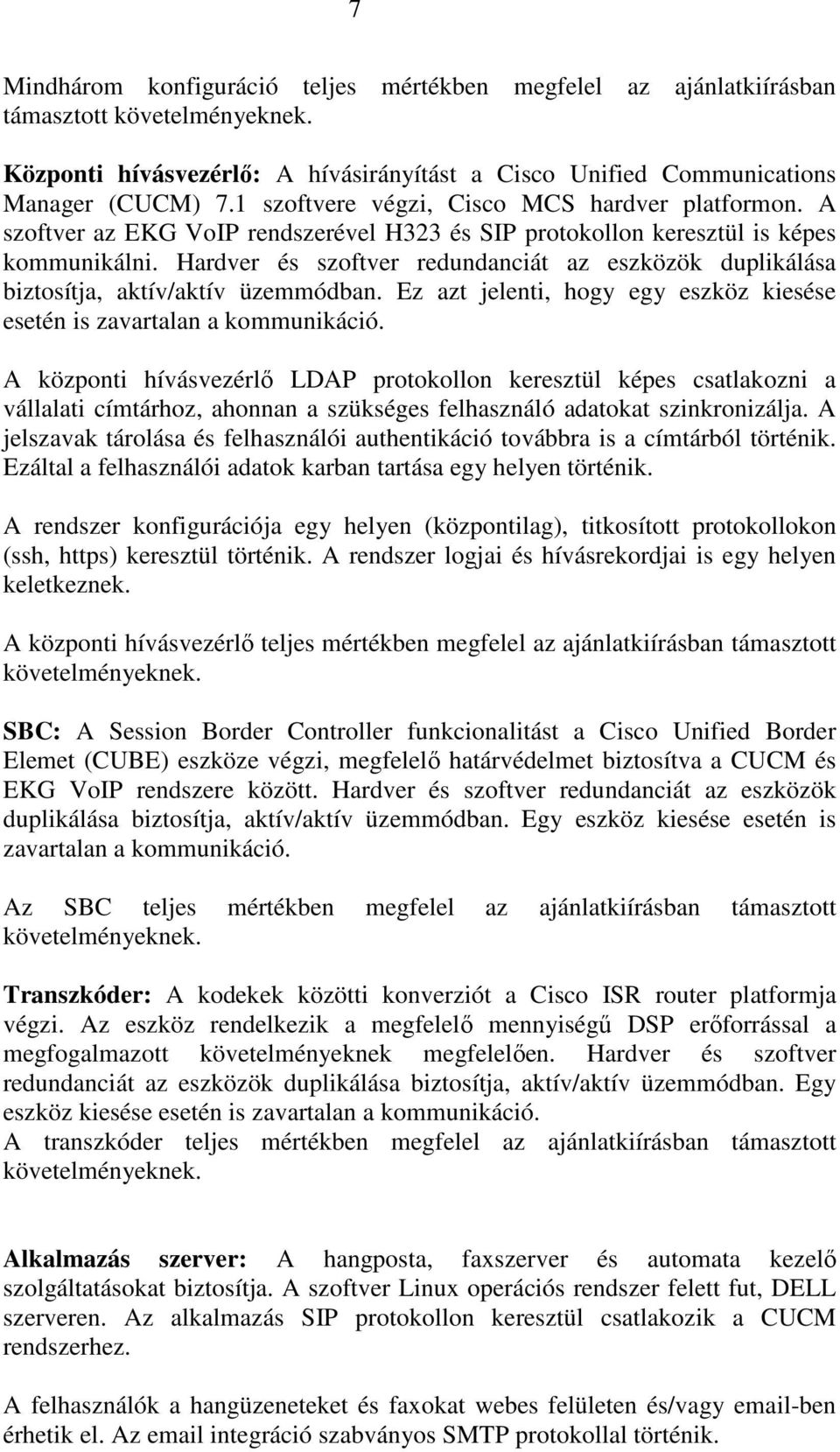 Hardver és szoftver redundanciát az eszközök duplikálása biztosítja, aktív/aktív üzemmódban. Ez azt jelenti, hogy egy eszköz kiesése esetén is zavartalan a kommunikáció.