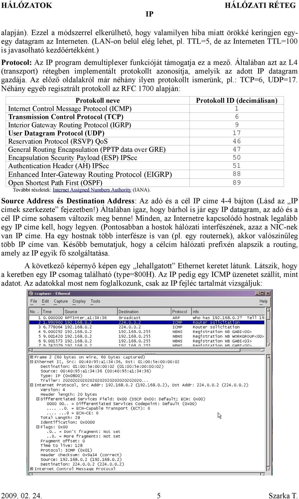 Általában azt az L4 (transzport) rétegben implementált protokollt azonosítja, amelyik az adott datagram gazdája. Az előző oldalakról már néhány ilyen protokollt ismerünk, pl.: TCP=6, UDP=17.