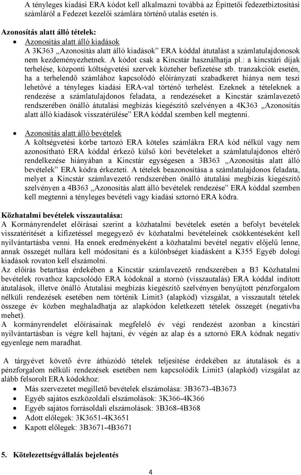 A kódot csak a Kincstár használhatja pl.: a kincstári díjak terhelése, központi költségvetési szervek közteher befizetése stb.