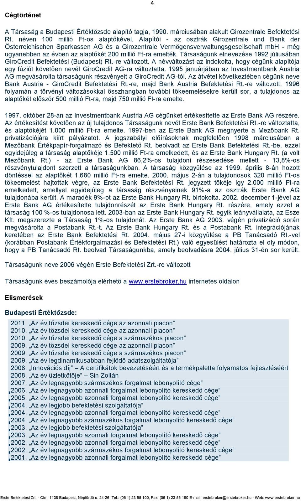 Társaságunk elnevezése 1992 júliusában GiroCredit Befektetési (Budapest) Rt.-re változott. A névváltozást az indokolta, hogy cégünk alapítója egy fúziót követően nevét GiroCredit AG-ra változtatta.