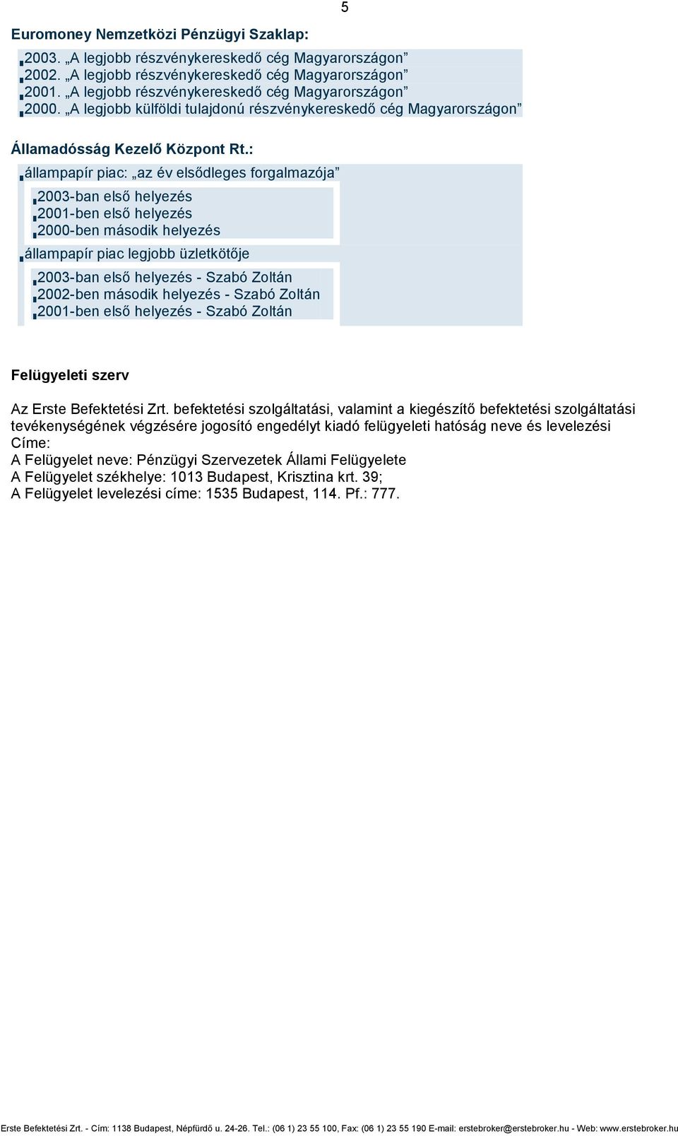 : állampapír piac: az év elsődleges forgalmazója 2003-ban első helyezés 2001-ben első helyezés 2000-ben második helyezés állampapír piac legjobb üzletkötője 2003-ban első helyezés - Szabó Zoltán