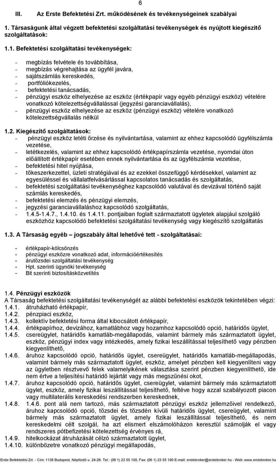1. Befektetési szolgáltatási tevékenységek: - megbízás felvétele és továbbítása, - megbízás végrehajtása az ügyfél javára, - sajátszámlás kereskedés, - portfóliókezelés, - befektetési tanácsadás, -