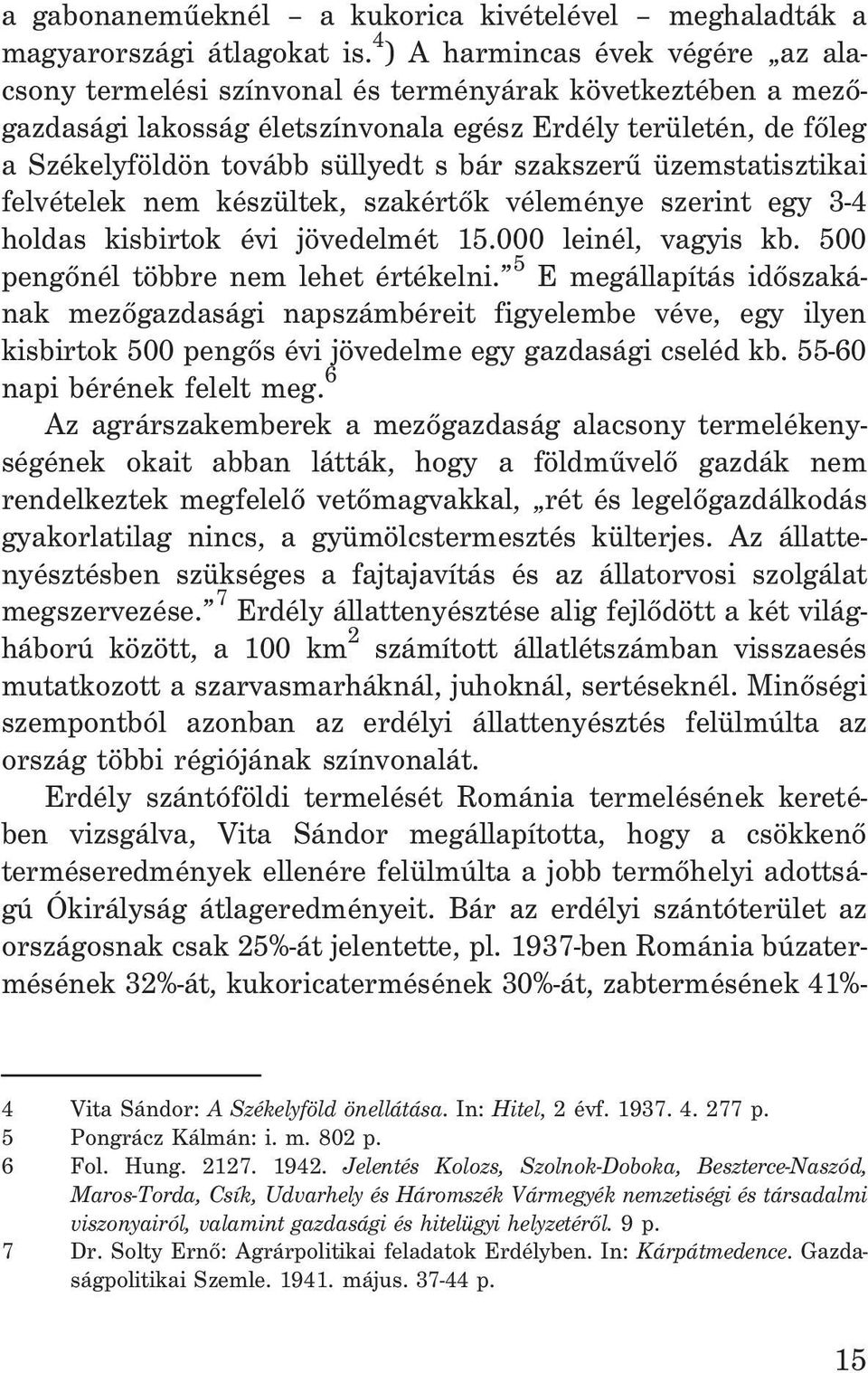 szakszerû üzemstatisztikai felvételek nem készültek, szakértõk véleménye szerint egy 3-4 holdas kisbirtok évi jövedelmét 15.000 leinél, vagyis kb. 500 pengõnél többre nem lehet értékelni.