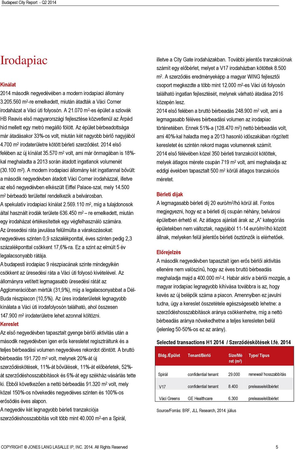 Az épület bérbeadottsága már átadásakor 33%-os volt, miután két nagyobb bérlő nagyjából 4.700 m 2 irodaterületre kötött bérleti szerződést. 2014 első felében az új kínálat 35.