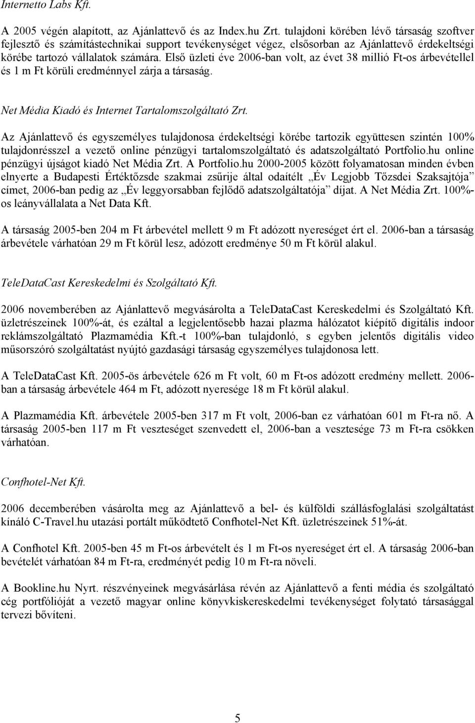 Első üzleti éve 2006-ban volt, az évet 38 millió Ft-os árbevétellel és 1 m Ft körüli eredménnyel zárja a társaság. Net Média Kiadó és Internet Tartalomszolgáltató Zrt.