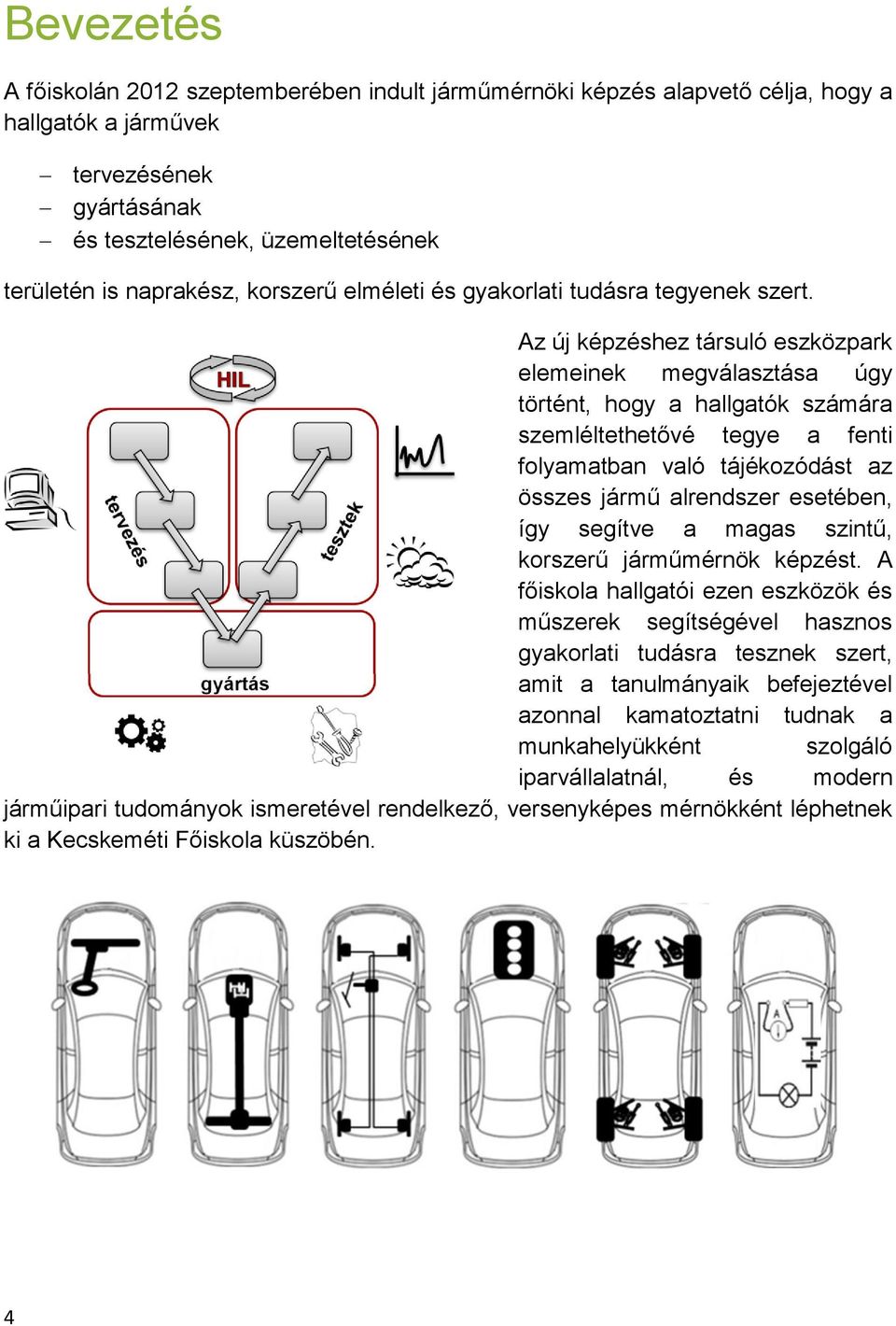 Az új képzéshez társuló eszközpark elemeinek megválasztása úgy történt, hogy a hallgatók számára szemléltethetővé tegye a fenti folyamatban való tájékozódást az összes jármű alrendszer esetében, így