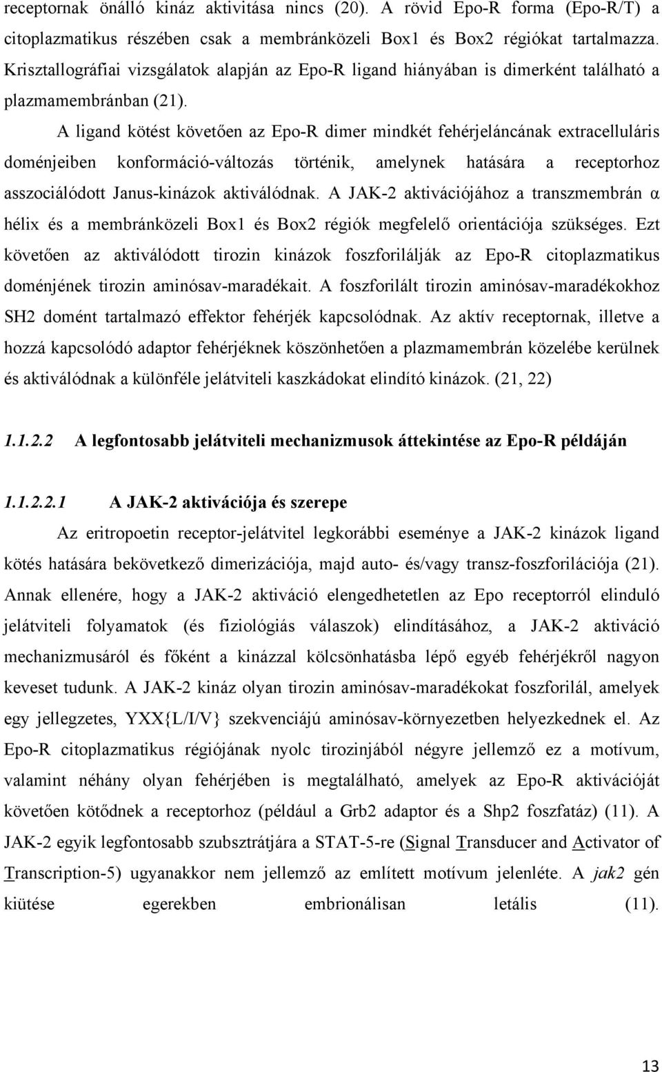 A ligand kötést követően az Epo-R dimer mindkét fehérjeláncának extracelluláris doménjeiben konformáció-változás történik, amelynek hatására a receptorhoz asszociálódott Janus-kinázok aktiválódnak.