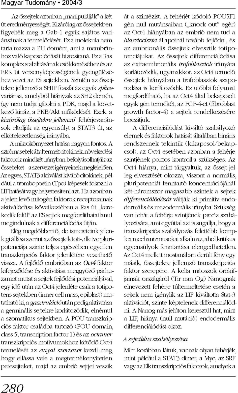 Ez a Ras komplex stabilitásának csökkenéséhez és az ERK út versenyképességének gyengüléséhez vezet az ES sejtekben.