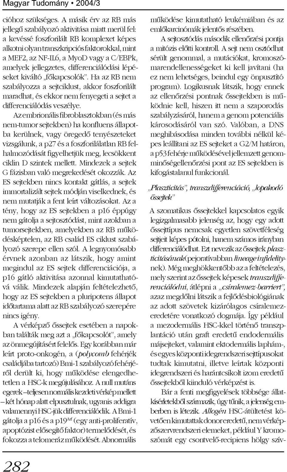 amelyek jellegzetes, differenciálódási lépéseket kiváltó fõkapcsolók. Ha az RB nem szabályozza a sejtciklust, akkor foszforilált maradhat, és ekkor nem fenyegeti a sejtet a differenciálódás veszélye.
