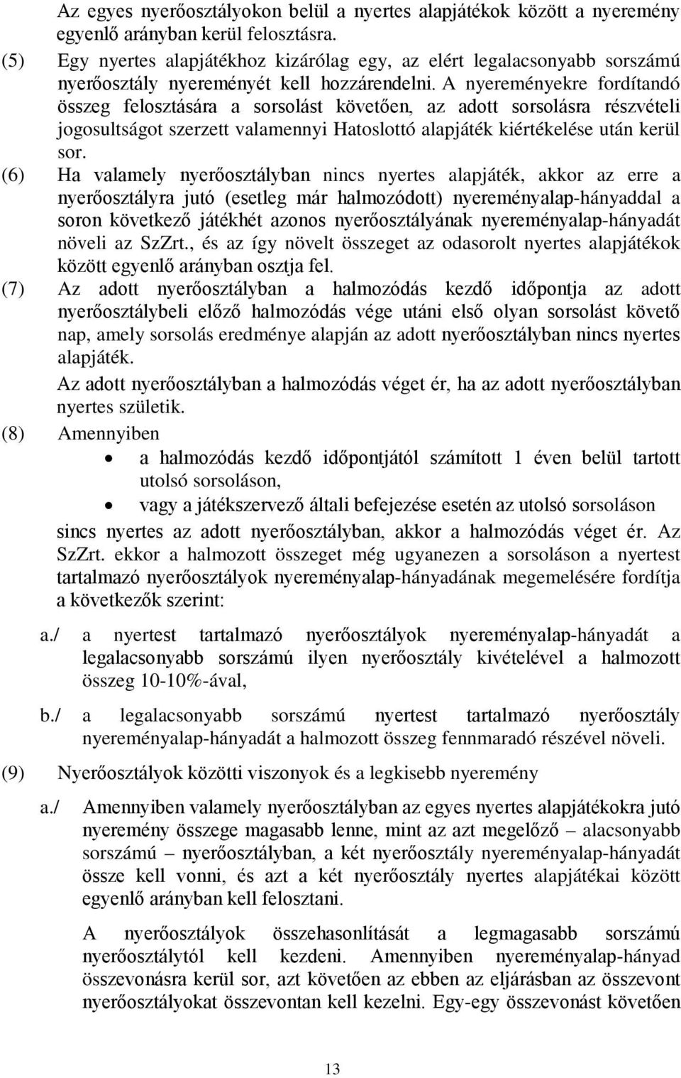 A nyereményekre fordítandó összeg felosztására a sorsolást követően, az adott sorsolásra részvételi jogosultságot szerzett valamennyi Hatoslottó alapjáték kiértékelése után kerül sor.