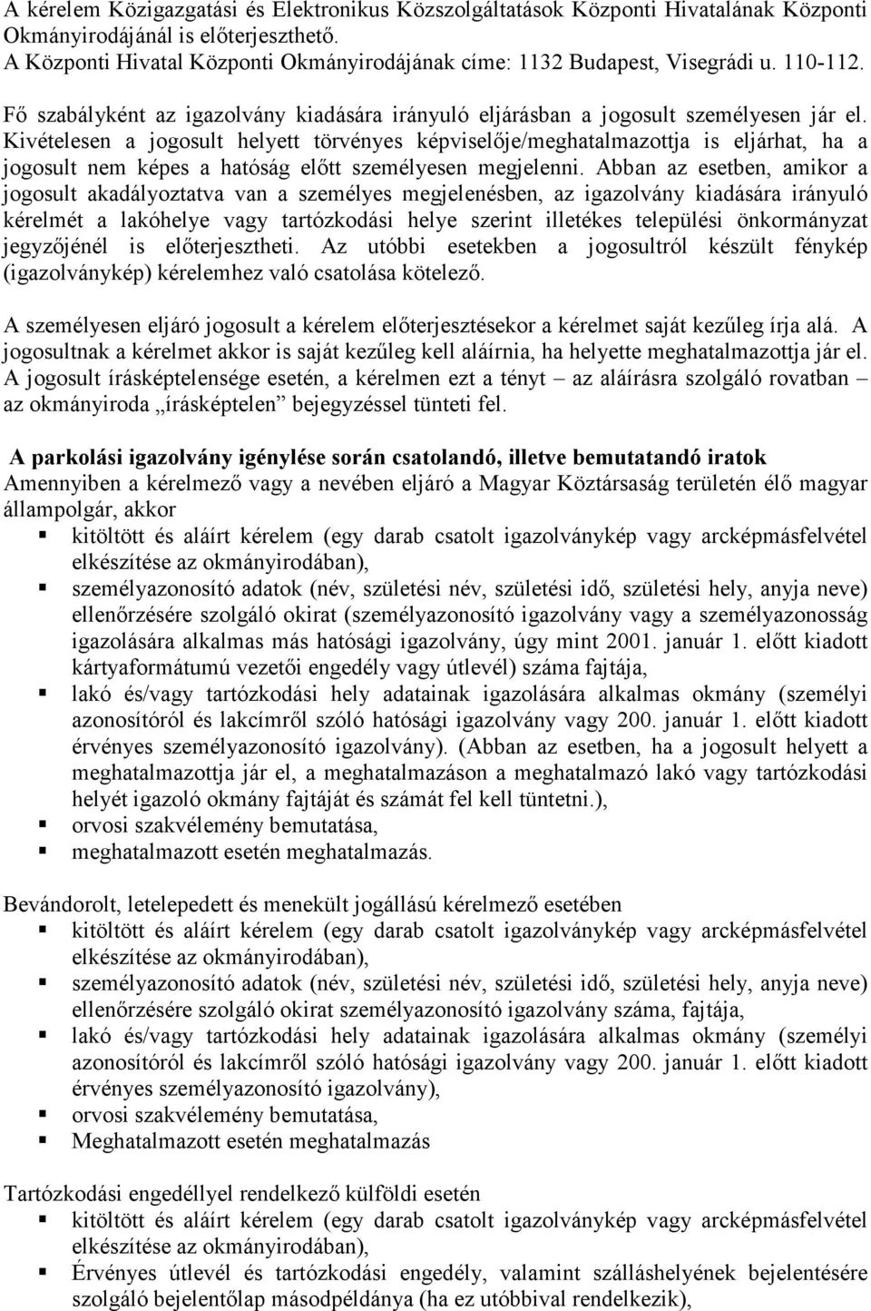 Kivételesen a jogosult helyett törvényes képviselője/meghatalmazottja is eljárhat, ha a jogosult nem képes a hatóság előtt személyesen megjelenni.