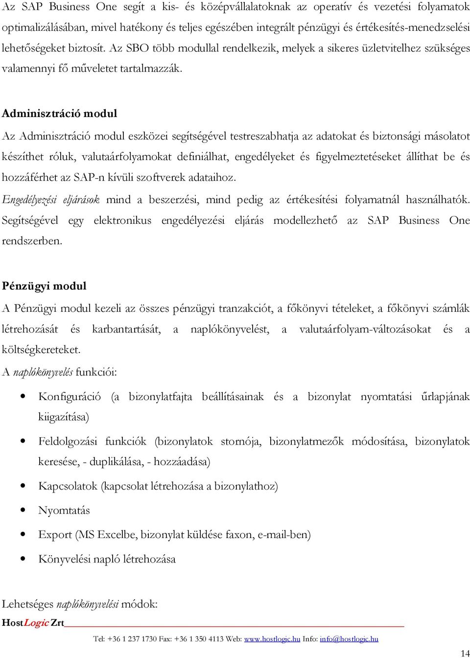 Adminisztráció modul Az Adminisztráció modul eszközei segítségével testreszabhatja az adatokat és biztonsági másolatot készíthet róluk, valutaárfolyamokat definiálhat, engedélyeket és