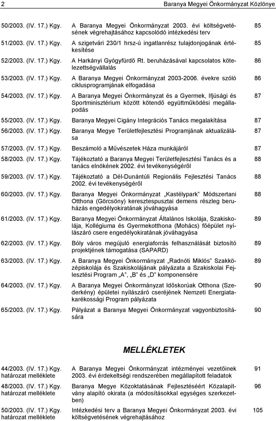 évekre szóló ciklusprogramjának elfogadása 54/2003. (IV. 17.) Kgy. A Baranya Megyei Önkormányzat és a Gyermek, Ifjúsági és Sportminisztérium között kötendő együttműködési megállapodás 55/2003. (IV. 17.) Kgy. Baranya Megyei Cigány Integrációs Tanács megalakítása 87 56/2003.