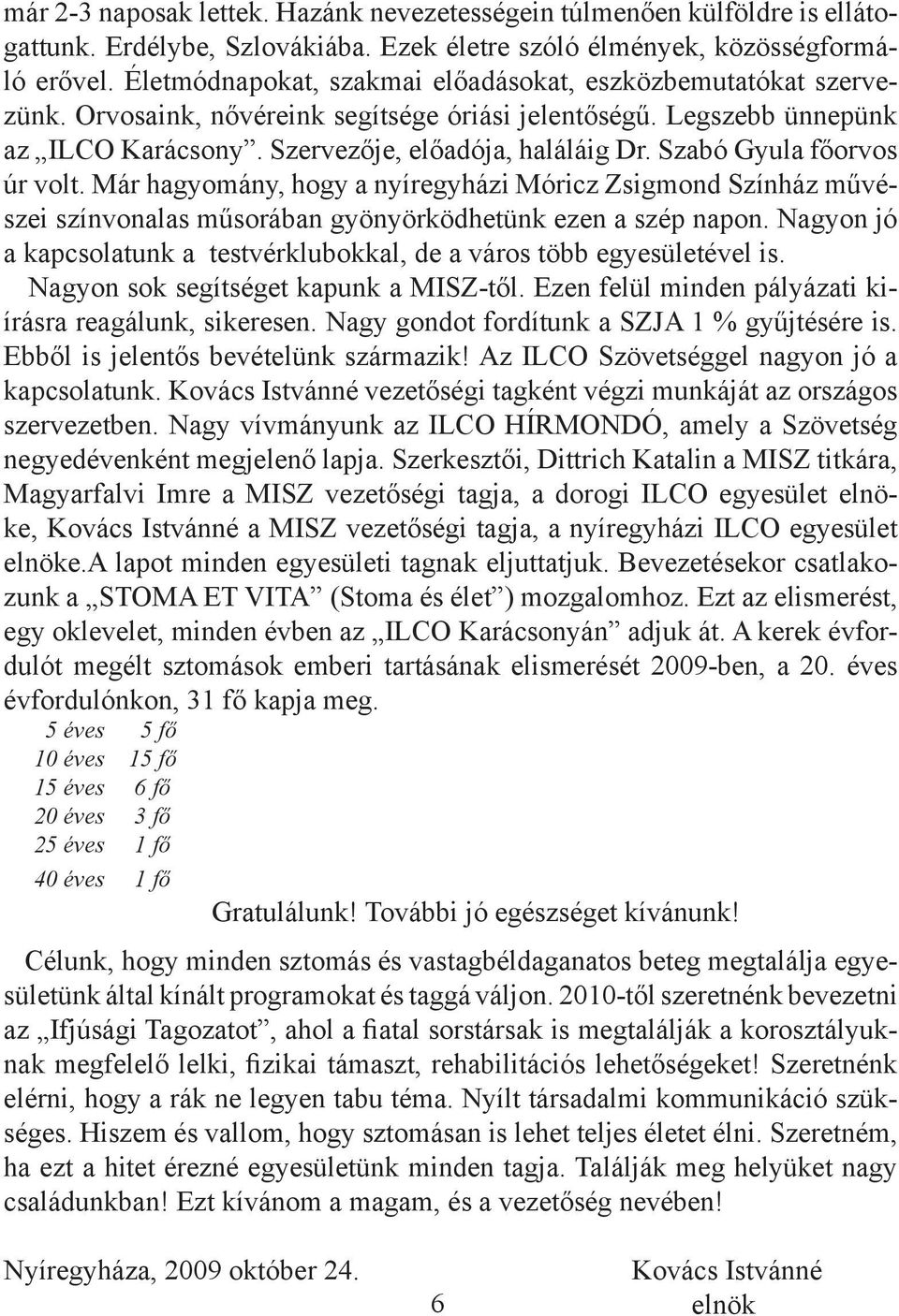 Szabó Gyula főorvos úr volt. Már hagyomány, hogy a nyíregyházi Móricz Zsigmond Színház művészei színvonalas műsorában gyönyörködhetünk ezen a szép napon.