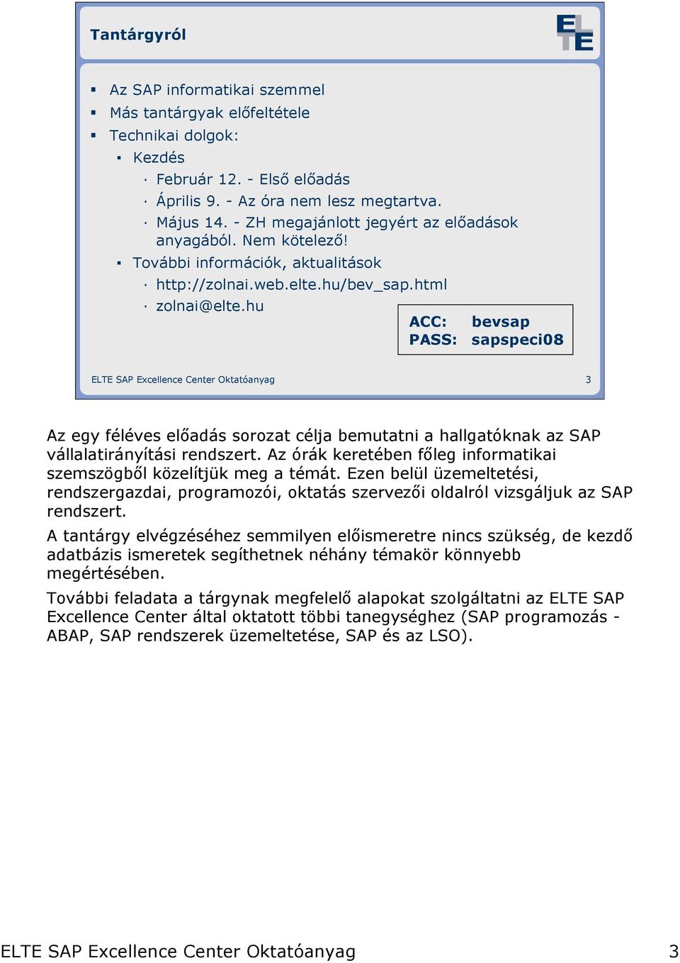hu ACC: bevsap PASS: sapspeci08 ELTE SAP Excellence Center Oktatóanyag 3 Az egy féléves elıadás sorozat célja bemutatni a hallgatóknak az SAP vállalatirányítási rendszert.