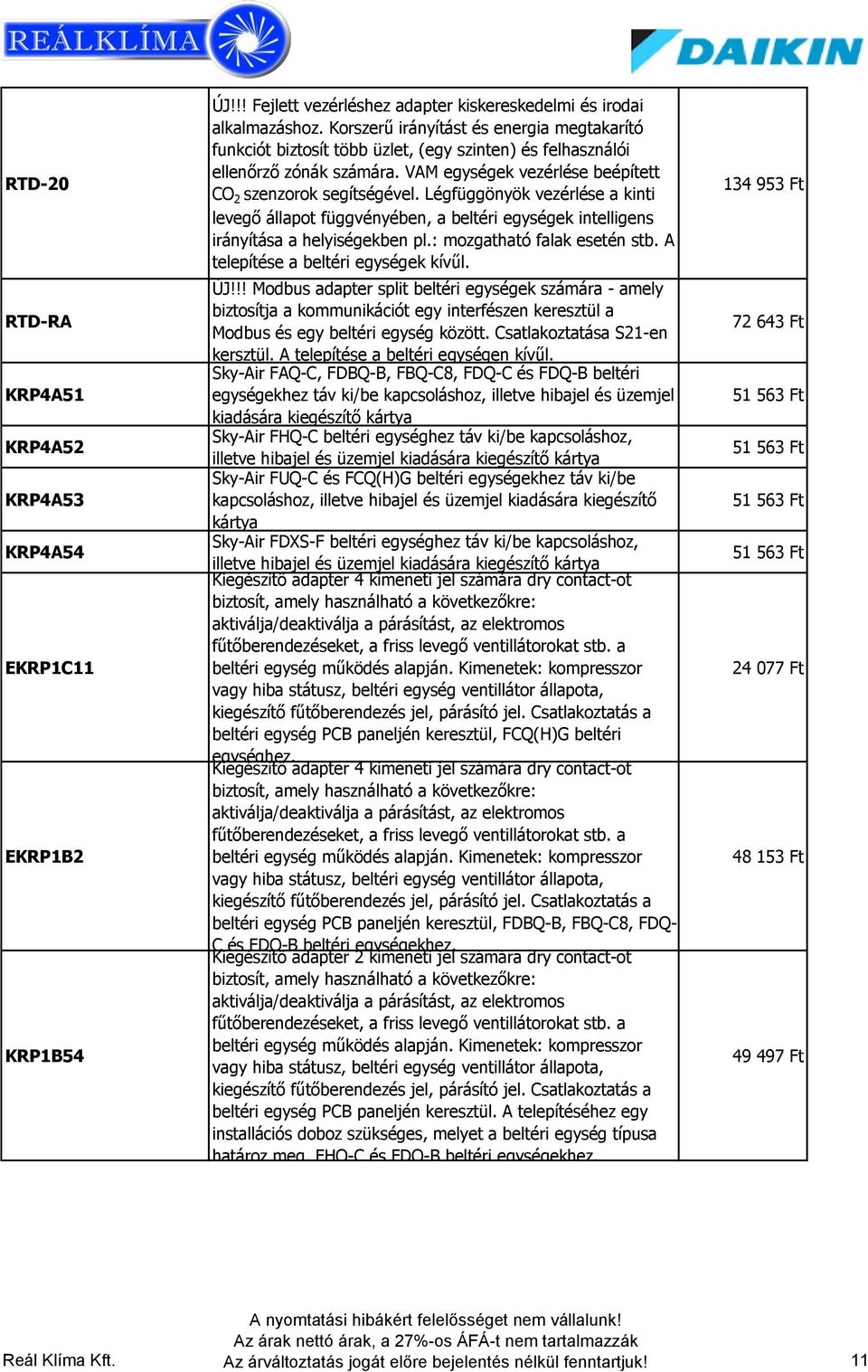 Légfüggönyök vezérlése a kinti levegő állapot függvényében, a beltéri egységek intelligens irányítása a helyiségekben pl.: mozgatható falak esetén stb. A telepítése a beltéri egységek kívűl. ÚJ!