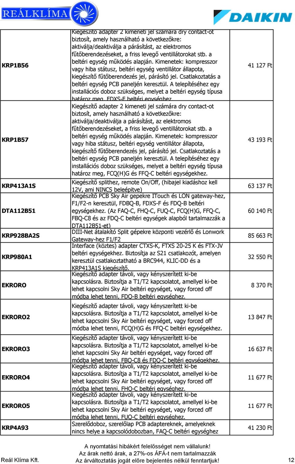 Kimenetek: kompresszor vagy hiba státusz, beltéri egység ventillátor állapota, kiegészítő fűtőberendezés jel, párásító jel. Csatlakoztatás a beltéri egység PCB paneljén keresztül.