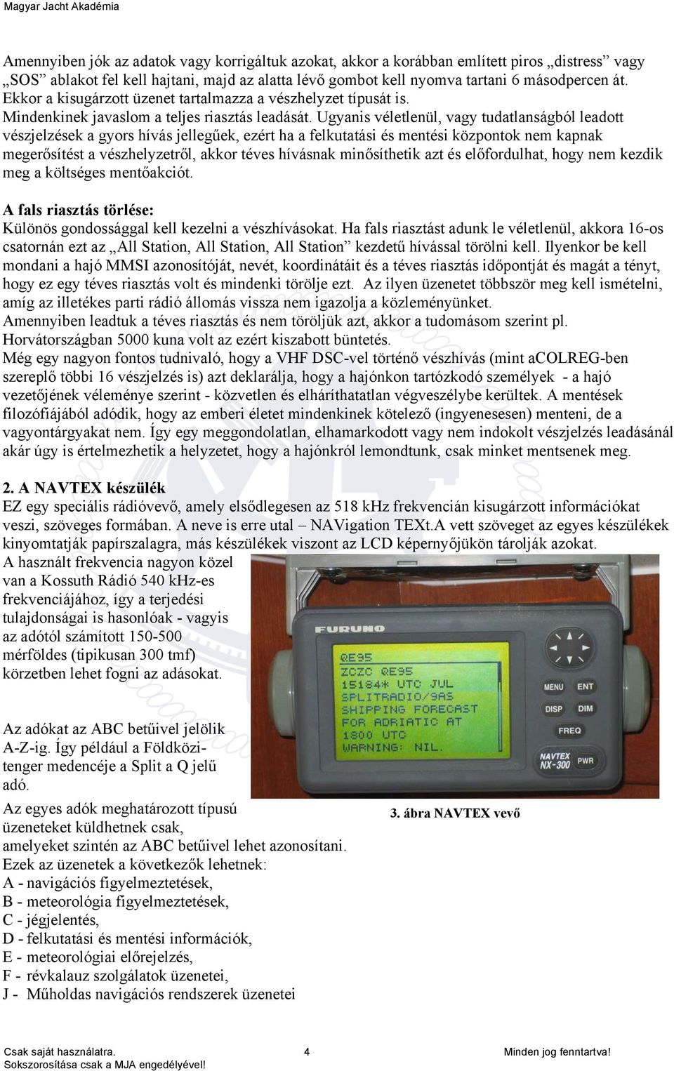 Ugyanis véletlenül, vagy tudatlanságból leadott vészjelzések a gyors hívás jellegűek, ezért ha a felkutatási és mentési központok nem kapnak megerősítést a vészhelyzetről, akkor téves hívásnak