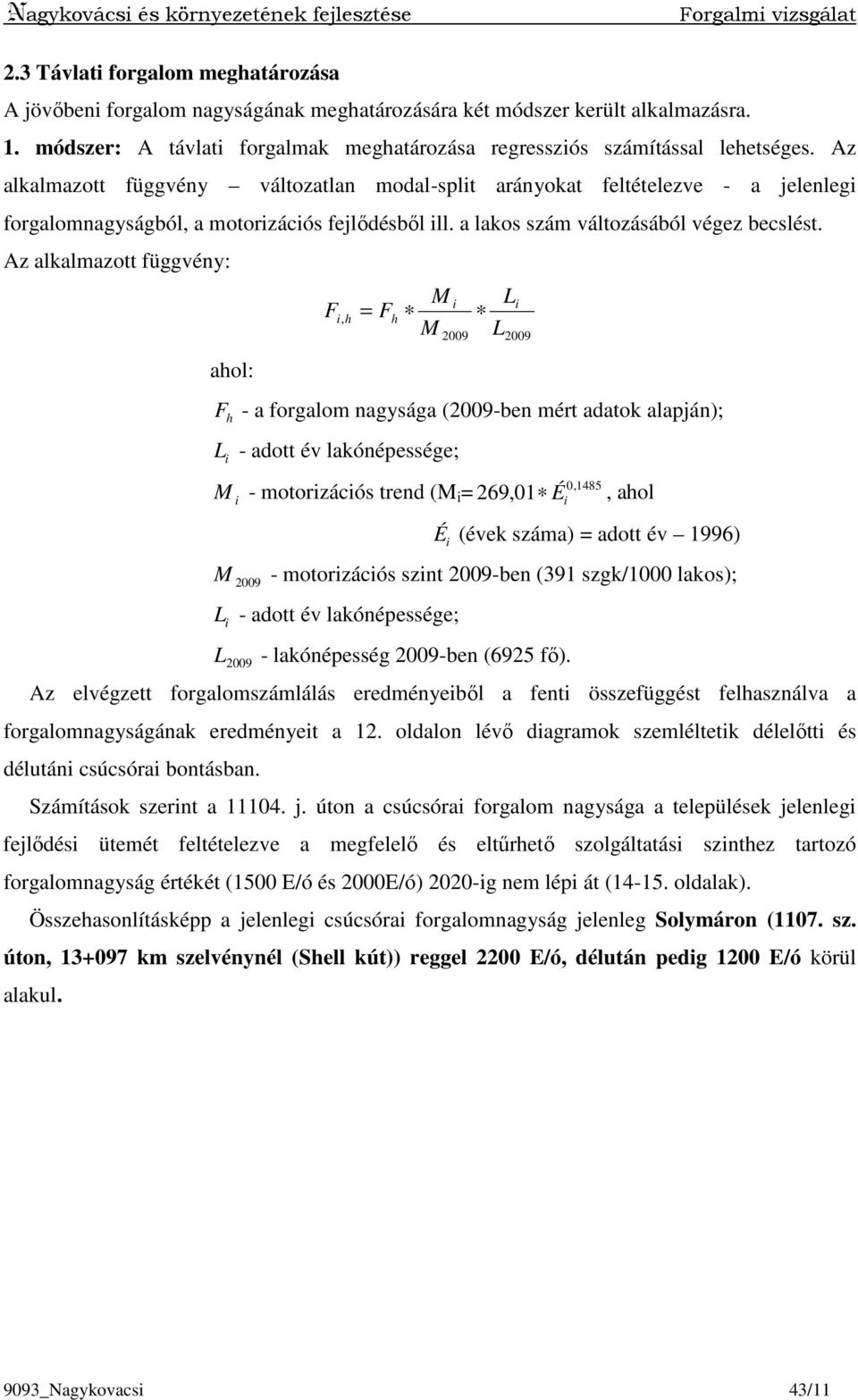 Az alkalmazott függvény változatlan modal-split arányokat feltételezve - a jelenlegi forgalomnagyságból, a motorizációs fejlıdésbıl ill. a lakos szám változásából végez becslést.