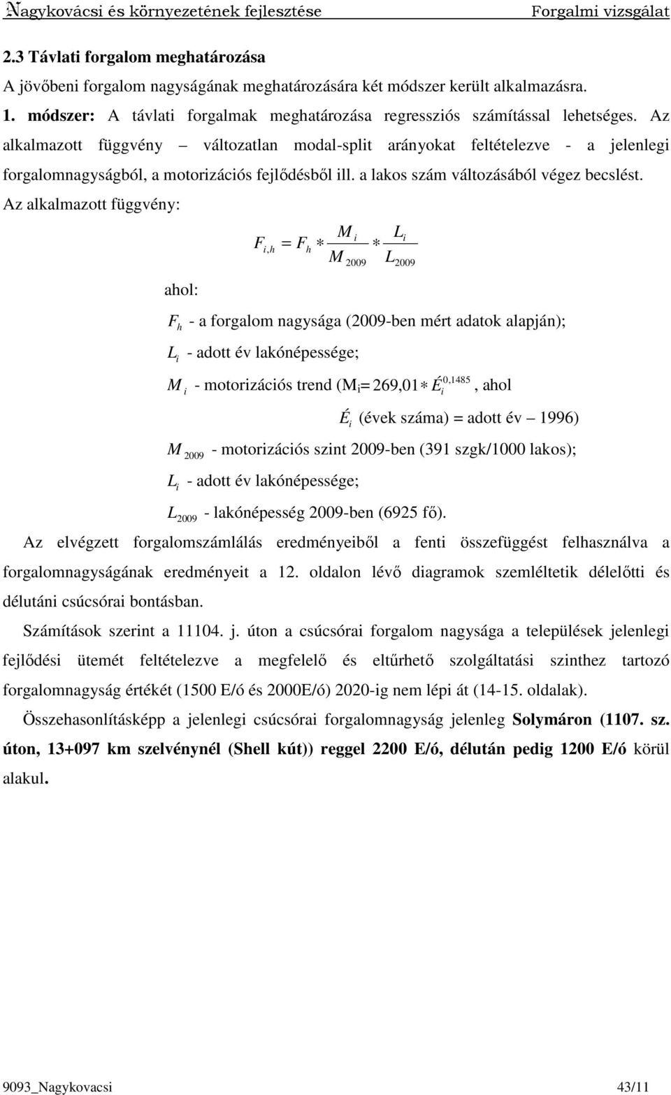 Az alkalmazott függvény változatlan modal-split arányokat feltételezve - a jelenlegi forgalomnagyságból, a motorizációs fejlıdésbıl ill. a lakos szám változásából végez becslést.