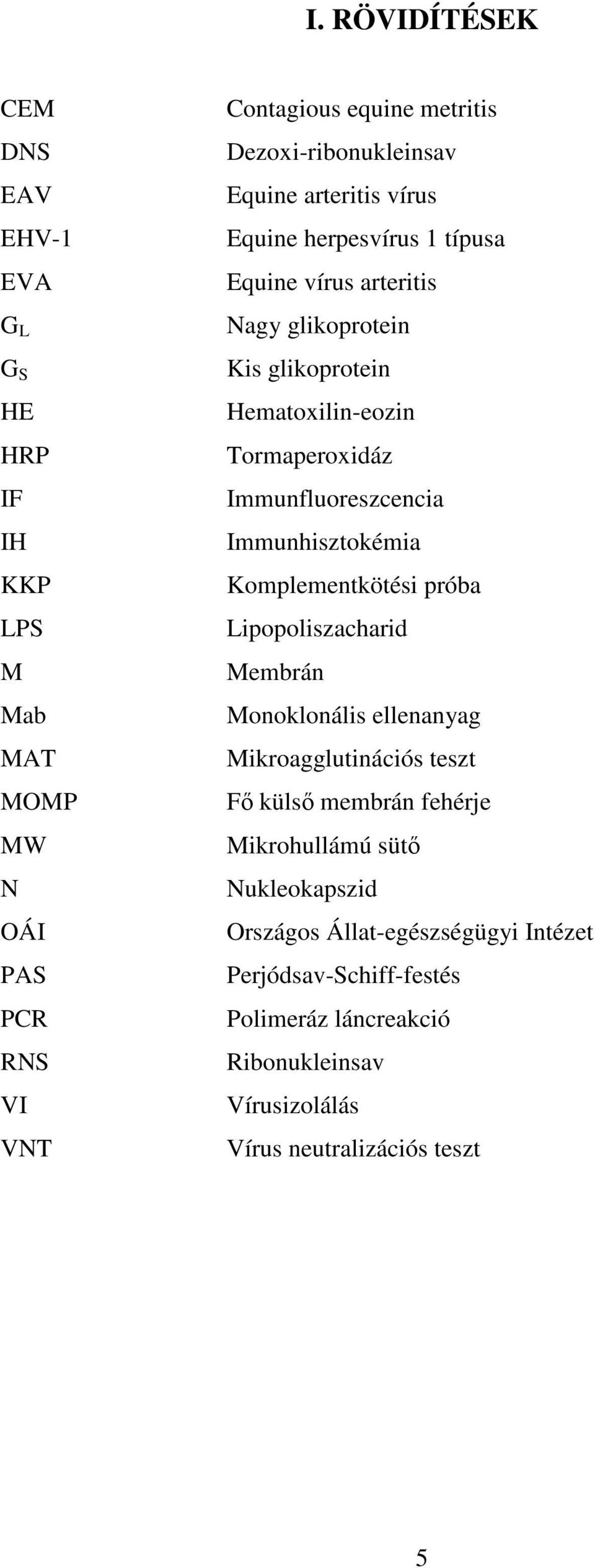 Immunfluoreszcencia Immunhisztokémia Komplementkötési próba Lipopoliszacharid Membrán Monoklonális ellenanyag Mikroagglutinációs teszt Fő külső membrán