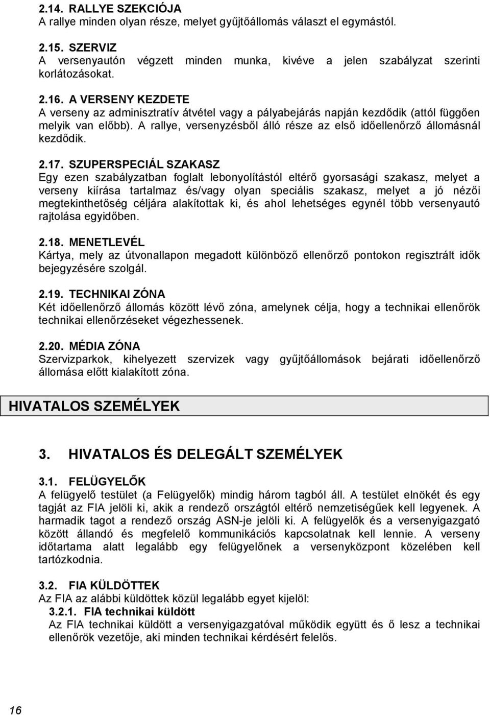 2.17. SZUPERSPECIÁL SZAKASZ Egy ezen szabályzatban foglalt lebonyolítástól eltérő gyorsasági szakasz, melyet a verseny kiírása tartalmaz és/vagy olyan speciális szakasz, melyet a jó nézői