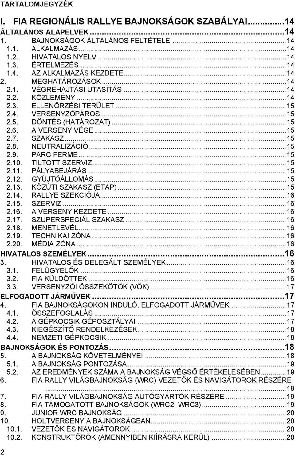 .. 15 2.6. A VERSENY VÉGE... 15 2.7. SZAKASZ... 15 2.8. NEUTRALIZÁCIÓ... 15 2.9. PARC FERME... 15 2.10. TILTOTT SZERVIZ... 15 2.11. PÁLYABEJÁRÁS... 15 2.12. GYŰJTŐÁLLOMÁS... 15 2.13.