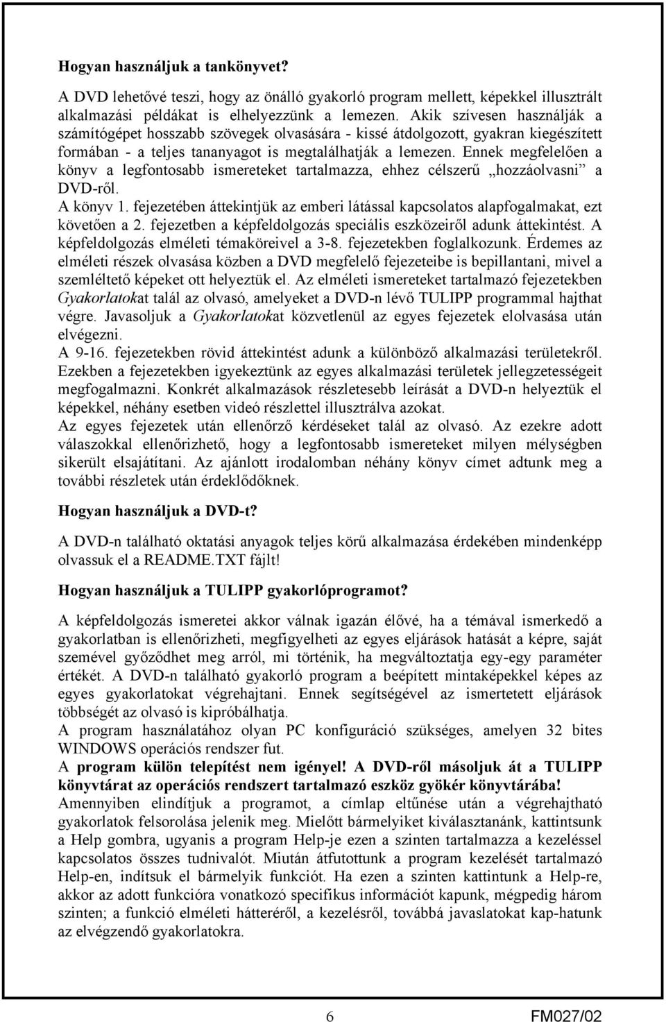 Ennek megfelelően a könyv a legfontosabb ismereteket tartalmazza, ehhez célszerű hozzáolvasni a DVDről. A könyv 1.