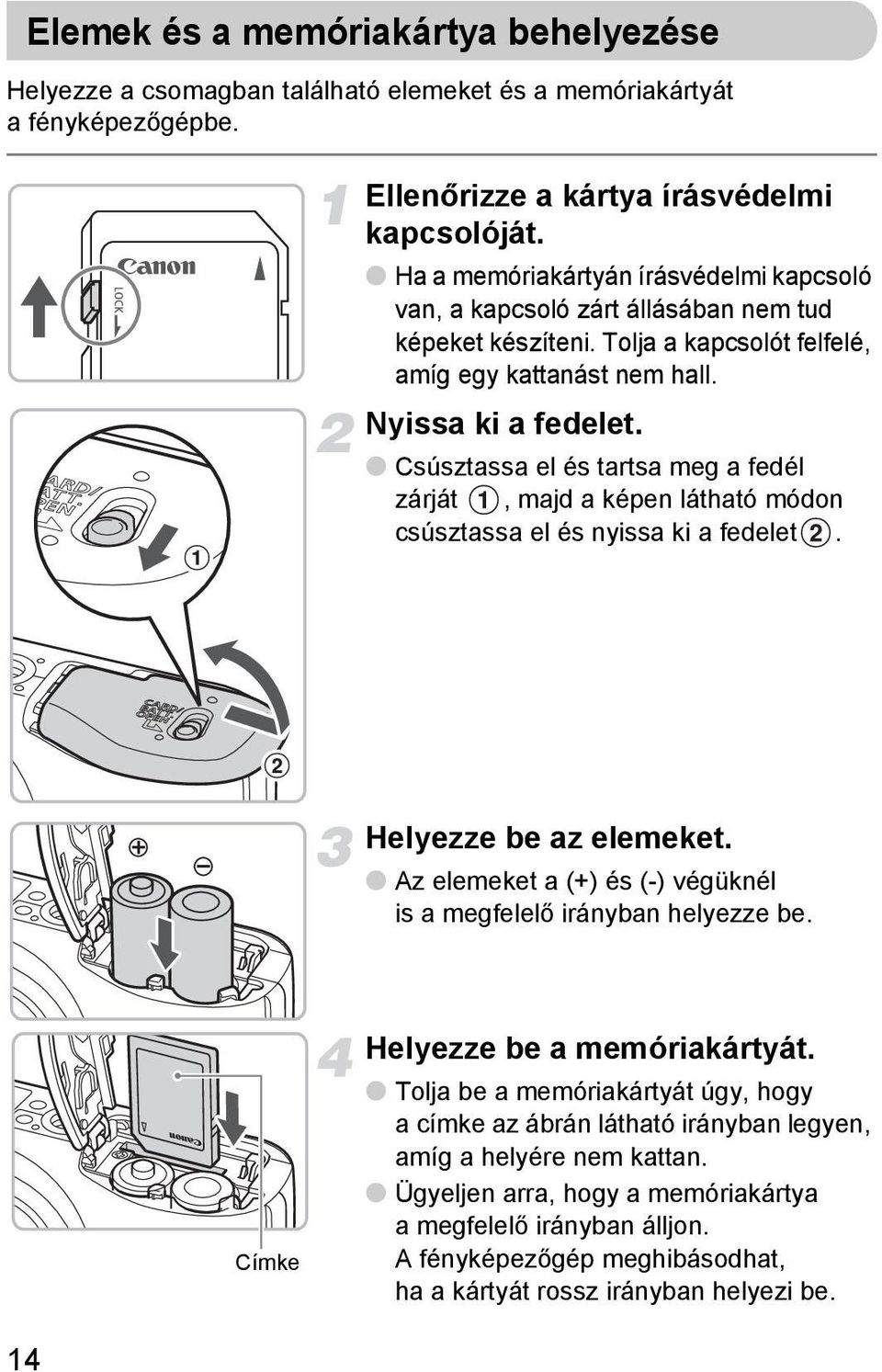 Csúsztassa el és tartsa meg a fedél zárját, majd a képen látható módon csúsztassa el és nyissa ki a fedelet. Helyezze be az elemeket.