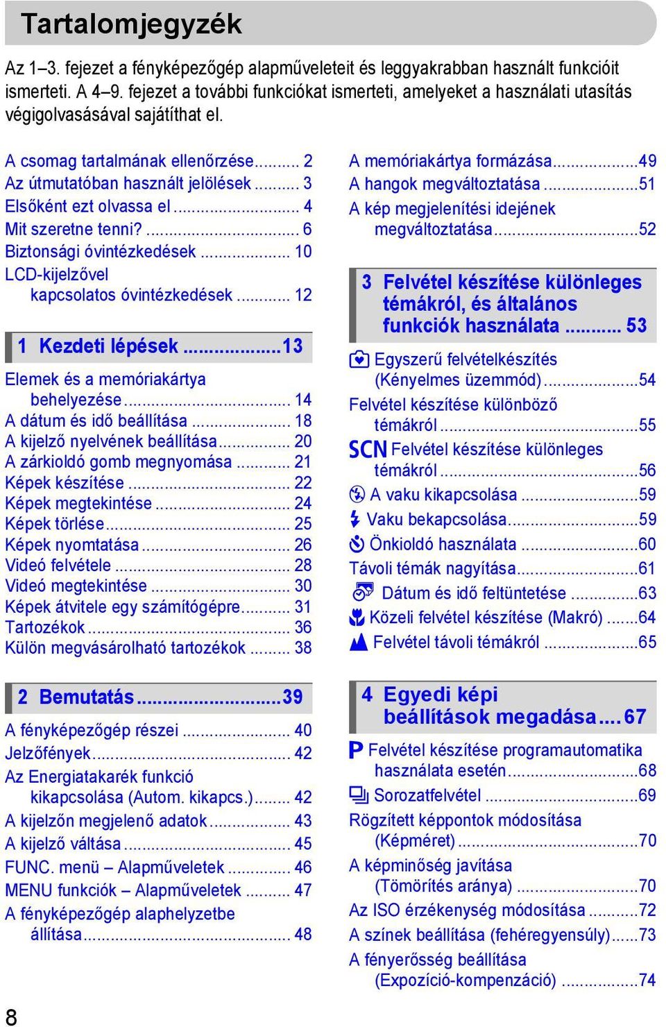 .. 3 Elsőként ezt olvassa el... 4 Mit szeretne tenni?... 6 Biztonsági óvintézkedések... 10 LCD-kijelzővel kapcsolatos óvintézkedések... 12 1 Kezdeti lépések...13 Elemek és a memóriakártya behelyezése.