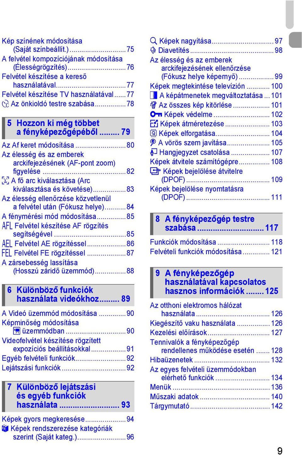 ..82 0 A fő arc kiválasztása (Arc kiválasztása és követése)...83 Az élesség ellenőrzése közvetlenül a felvétel után (Fókusz helye)...84 A fénymérési mód módosítása.