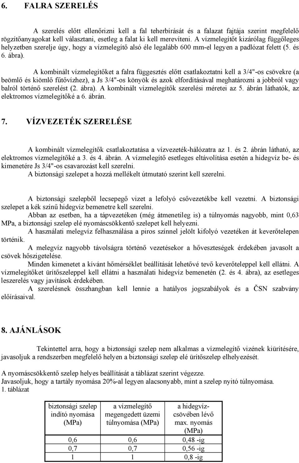 A kombinált vízmelegítőket a falra függesztés előtt csatlakoztatni kell a 3/4"-os csövekre (a beömlő és kiömlő fűtővízhez), a Js 3/4"-os könyök és azok elfordításával meghatározni a jobbról vagy