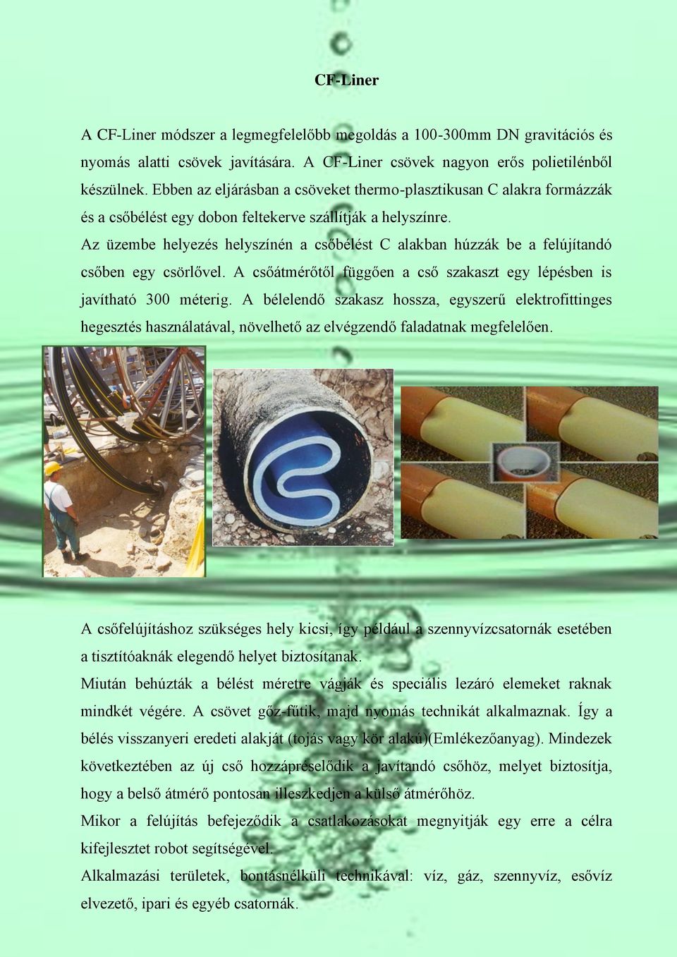 Az üzembe helyezés helyszínén a csőbélést C alakban húzzák be a felújítandó csőben egy csörlővel. A csőátmérőtől függően a cső szakaszt egy lépésben is javítható 300 méterig.