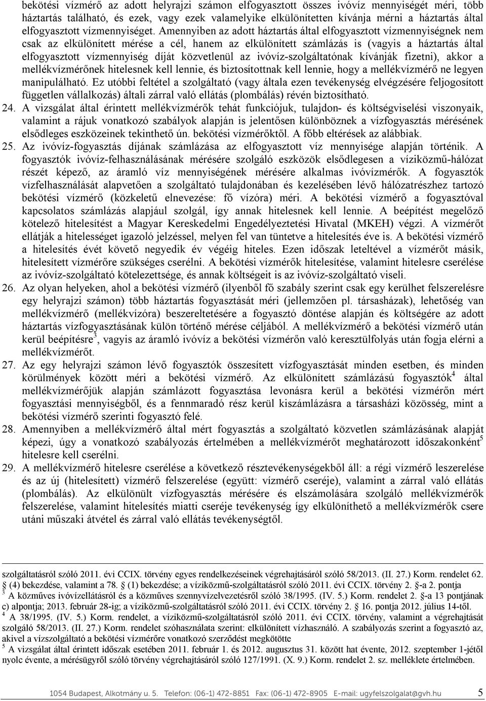 Amennyiben az adott háztartás által elfogyasztott vízmennyiségnek nem csak az elkülönített mérése a cél, hanem az elkülönített számlázás is (vagyis a háztartás által elfogyasztott vízmennyiség díját