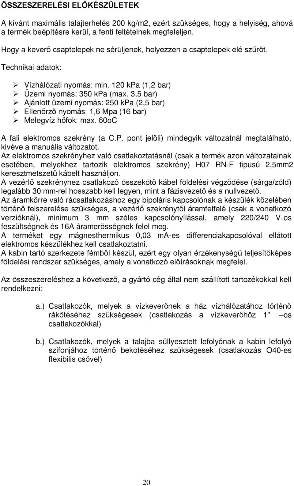 3,5 bar) Ajánlott üzemi nyomás: 250 kpa (2,5 bar) Ellenőrző nyomás: 1,6 Mpa (16 bar) Melegvíz hőfok: max. 60oC A fali elektromos szekrény (a C.P.